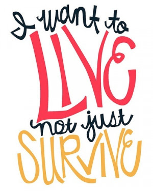 want to live not just survive.