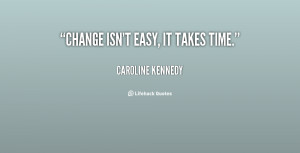 quote-Caroline-Kennedy-change-isnt-easy-it-takes-time-22397.png