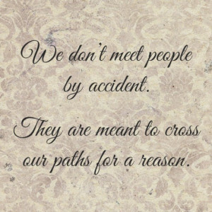 We dont meet people by accident. they are meant to cross our paths for ...