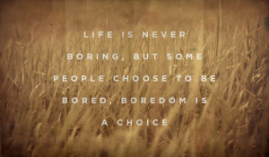 Life Is Never Boring, But Some People Choose To Be Bored, Boredom Is A ...