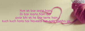 Hum ek bar jeete hain, Ek bar marte hain aur pyar bhi ek he bar kerte ...