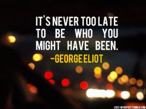 It’s Never Too Late To Be Who You Might Have Been