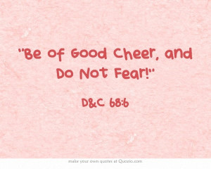 Be of Good Cheer, and Do Not Fear!