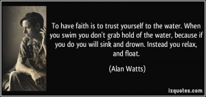 When you swim you don't grab hold of the water, because if you do you ...