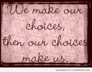 Choice Quote: We make our choices, then our choices...