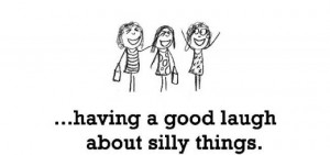 Happiness is, having a good laugh about silly things.