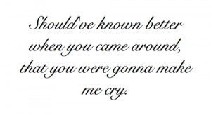 Should've known better when you came around, that you were gonna make ...