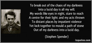 To break out of the chaos of my darkness Into a lucid day is all my ...