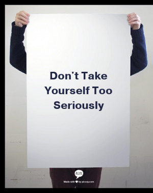 Don't take yourself too seriously