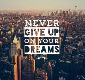 Never give up on your dreams!