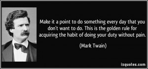 Make it a point to do something every day that you don't want to do ...