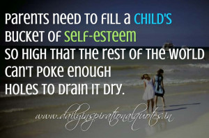 Parents need to fill a child's bucket of self-esteem so high that the ...