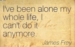ve Been Alone My Whole Life, I Can’t Do It Anymore. - James Frey