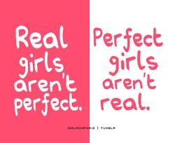 Real girls aren't perfect. perfect girls aren't real.