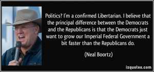 ... Federal Government a bit faster than the Republicans do. - Neal Boortz