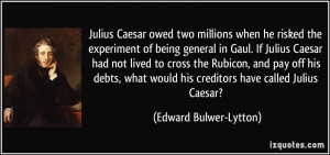 Julius Caesar owed two millions when he risked the experiment of being ...