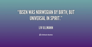 Ibsen was Norwegian by birth, but universal in spirit. Liv Ullman