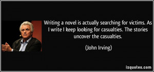 ... for casualties. The stories uncover the casualties. - John Irving