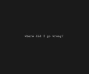 Where did I go wrong? | via Tumblr