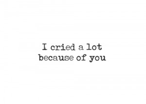 http://quotespictures.com/i-cried-a-lot-because-of-you-life-quote/