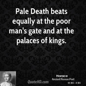 Pale Death beats equally at the poor man's gate and at the palaces of ...