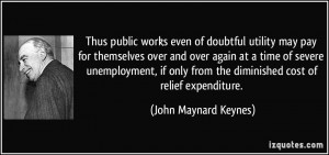 ... from the diminished cost of relief expenditure. - John Maynard Keynes