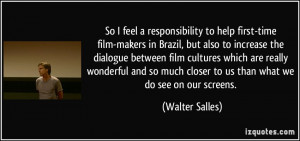 So I feel a responsibility to help first-time film-makers in Brazil ...