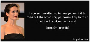 If you get too attached to how you want it to come out the other side ...