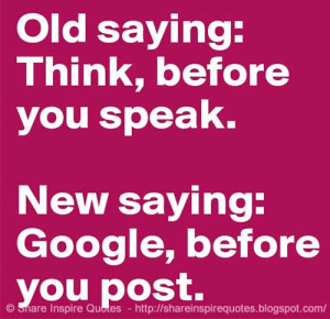 ... saying - Think before you speak, New saying - Google, before you post