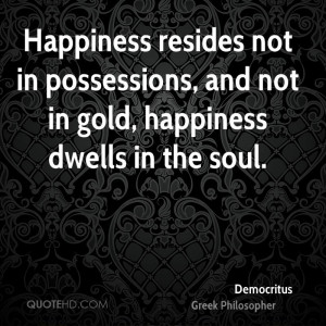 Happiness resides not in possessions, and not in gold, happiness ...