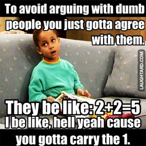 To avoid arguing with dumb people