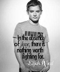 Elijah Wood love quotes, well put Mr. Frodo.... well put indeed