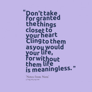 Quotes Picture: don't take for granted the things closet to your heart ...