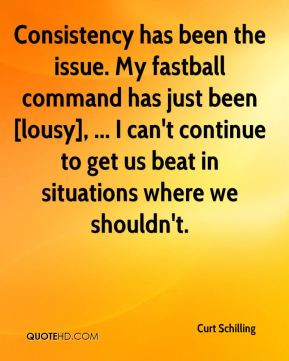 Curt Schilling - Consistency has been the issue. My fastball command ...