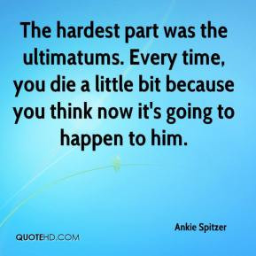 The hardest part was the ultimatums. Every time, you die a little bit ...