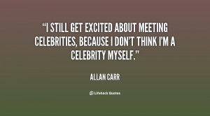 still get excited about meeting celebrities, because I don't think I ...