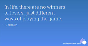 In life, there are no winners or losers...just different ways of ...