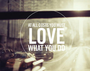 At all cost you must love what you do