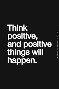 Think Positive and Positive Things Will Happen. Be inspirational ...