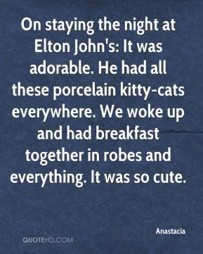 Anastacia - On staying the night at Elton John's: It was adorable. He ...