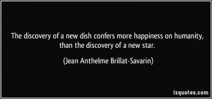 The discovery of a new dish confers more happiness on humanity, than ...