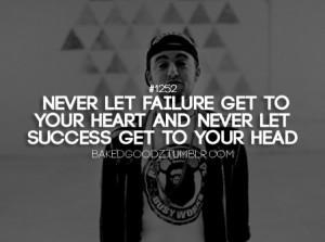 Never let failure get to your heart and never let success get to your ...