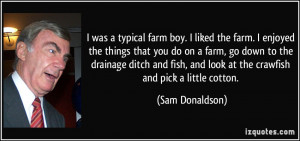 farm boy. I liked the farm. I enjoyed the things that you do on a farm ...