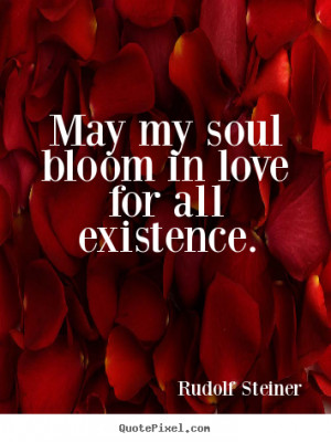 Love sayings - May my soul bloom in love for all existence.