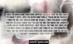 me so well. I miss you when I laugh and cry, because I know that you ...