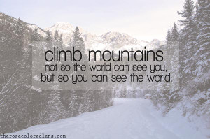 Climb mountains not so the world can see you, but so you can see the ...