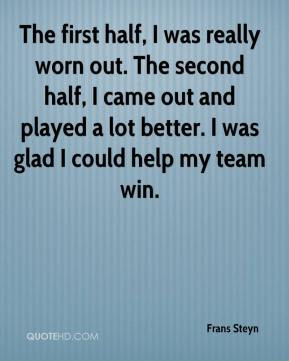 The first half, I was really worn out. The second half, I came out and ...