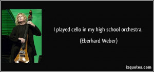 played cello in my high school orchestra. - Eberhard Weber