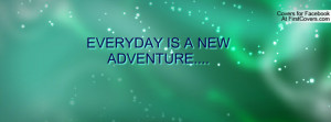 EVERYDAY IS A NEW ADVENTURE Profile Facebook Covers
