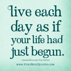 Live life quotes Live each day as if your life had just begun